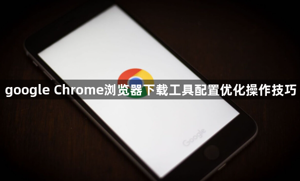 google Chrome浏览器下载工具配置优化操作技巧1
