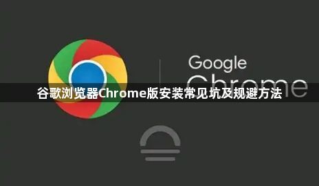 谷歌浏览器Chrome版安装常见坑及规避方法1