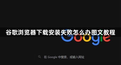 谷歌浏览器下载安装失败怎么办图文教程1