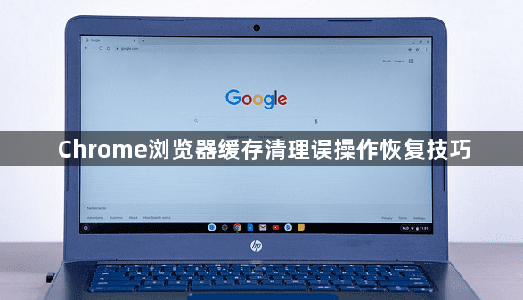 Chrome浏览器缓存清理误操作恢复技巧1