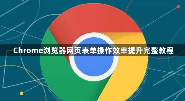 Chrome浏览器网页表单操作效率提升完整教程1