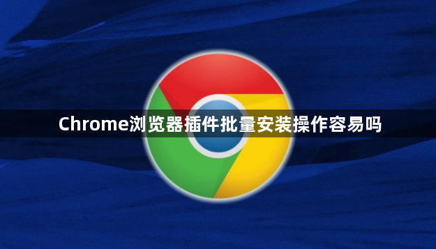 Chrome浏览器插件批量安装操作容易吗1