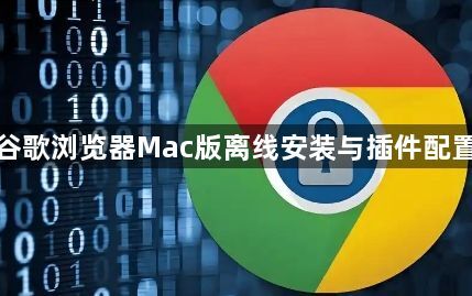 谷歌浏览器Mac版离线安装与插件配置1