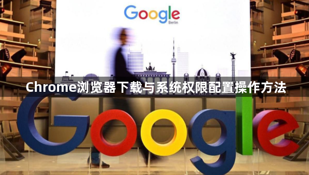 Chrome浏览器下载与系统权限配置操作方法1