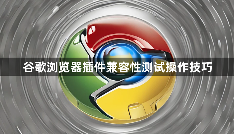 谷歌浏览器插件兼容性测试操作技巧1