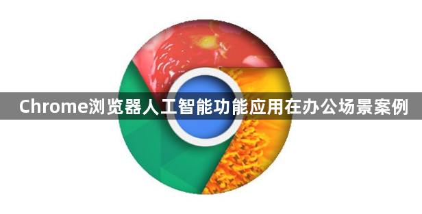 Chrome浏览器人工智能功能应用在办公场景案例1