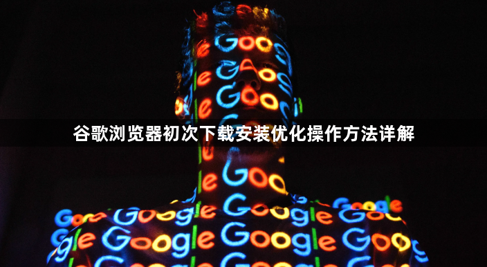 谷歌浏览器初次下载安装优化操作方法详解1