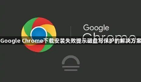 Google Chrome下载安装失败提示磁盘写保护的解决方案1