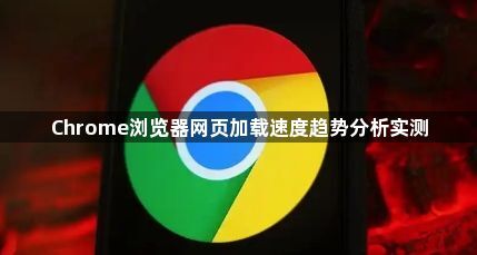 Chrome浏览器网页加载速度趋势分析实测1