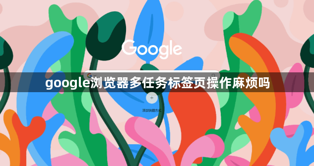 google浏览器多任务标签页操作麻烦吗1