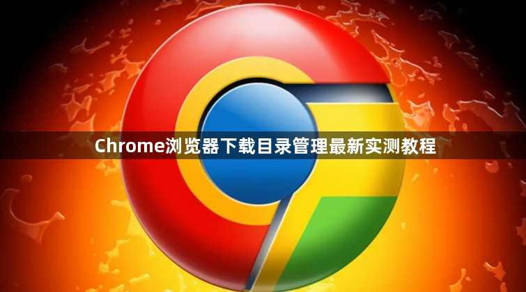 Chrome浏览器下载目录管理最新实测教程1