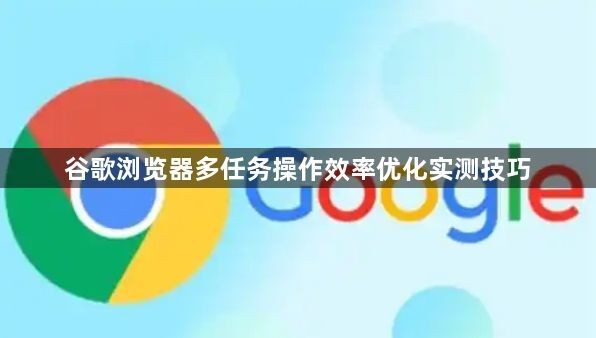 谷歌浏览器多任务操作效率优化实测技巧1