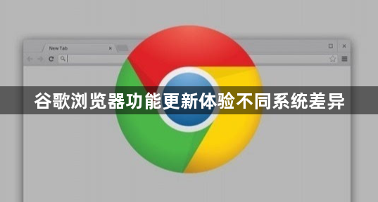 谷歌浏览器功能更新体验不同系统差异1