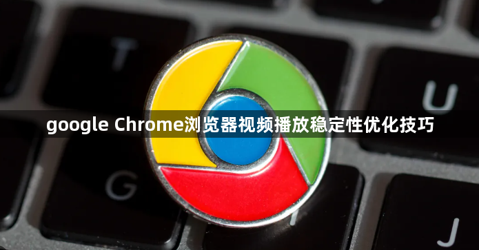google Chrome浏览器视频播放稳定性优化技巧1