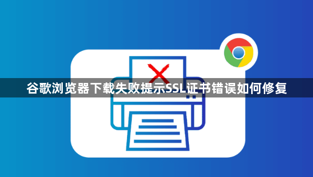 谷歌浏览器下载失败提示SSL证书错误如何修复1