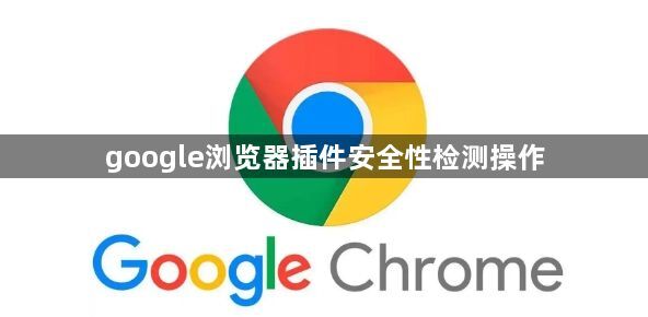 google浏览器插件安全性检测操作1