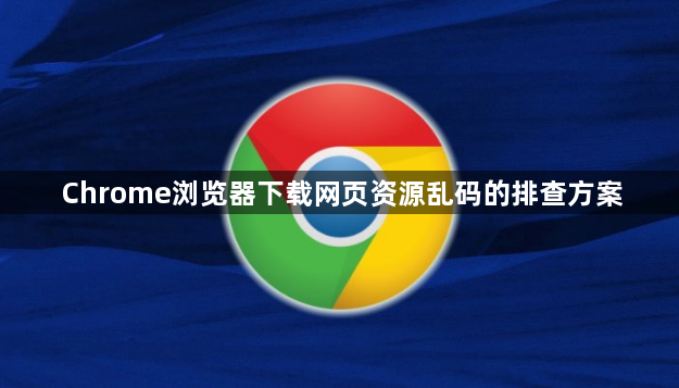 Chrome浏览器下载网页资源乱码的排查方案1