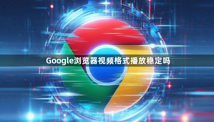 Google浏览器视频格式播放稳定吗1