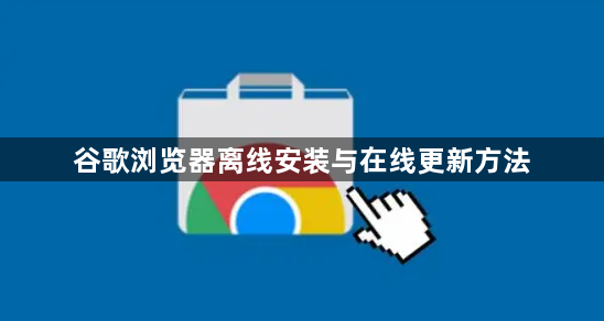 谷歌浏览器离线安装与在线更新方法1