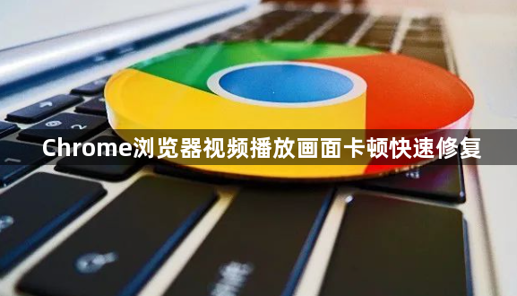 Chrome浏览器视频播放画面卡顿快速修复1