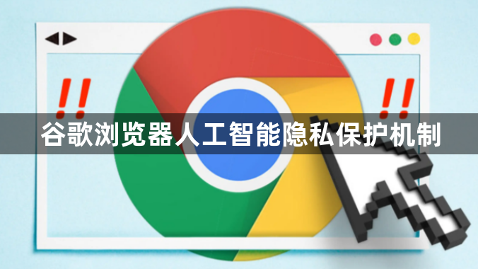 谷歌浏览器人工智能隐私保护机制1
