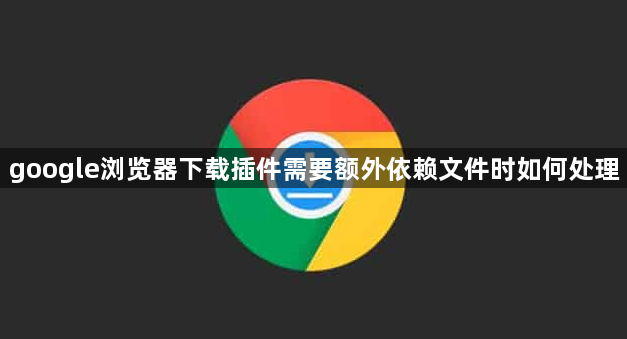 google浏览器下载插件需要额外依赖文件时如何处理1