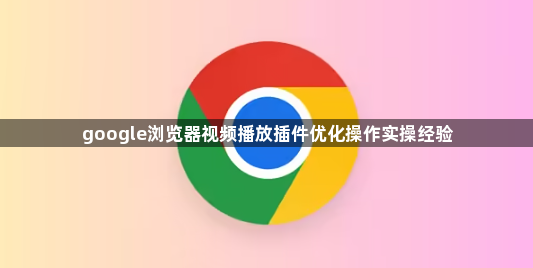 google浏览器视频播放插件优化操作实操经验1