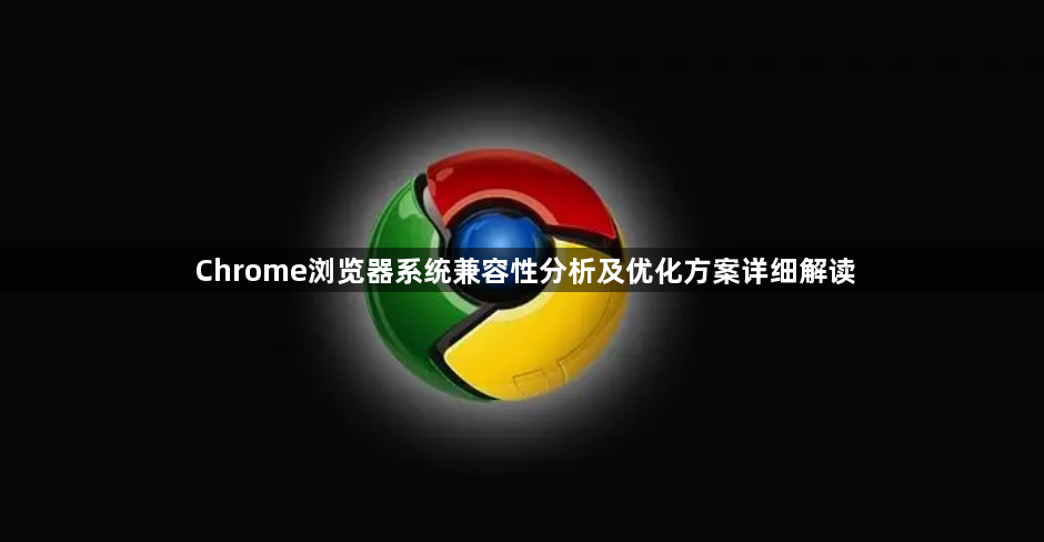 Chrome浏览器系统兼容性分析及优化方案详细解读1