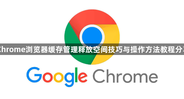 Chrome浏览器缓存管理释放空间技巧与操作方法教程分享1