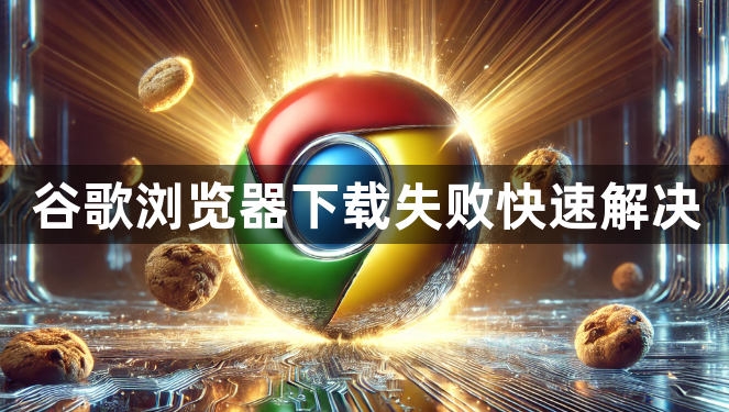 谷歌浏览器下载失败快速解决1