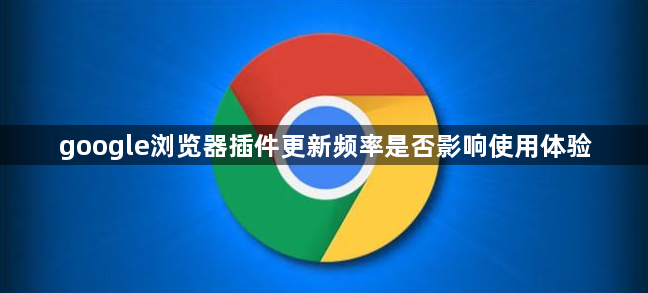 google浏览器插件更新频率是否影响使用体验1