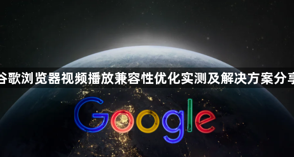 谷歌浏览器视频播放兼容性优化实测及解决方案分享1