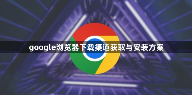 google浏览器下载渠道获取与安装方案1