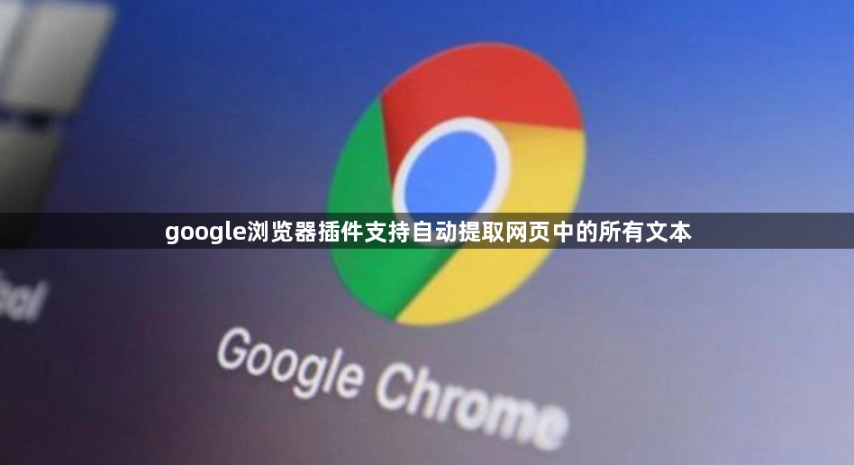 google浏览器插件支持自动提取网页中的所有文本1