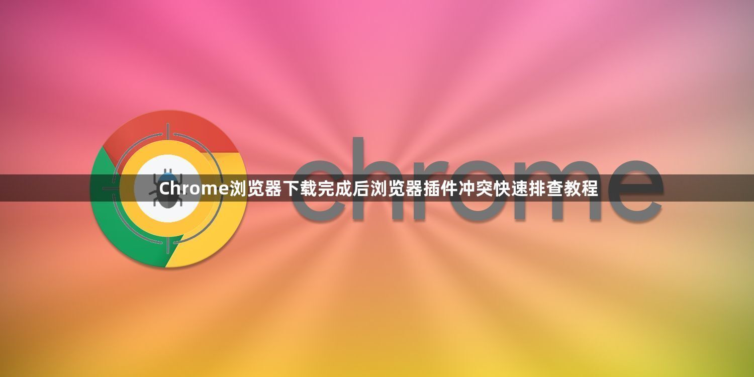 Chrome浏览器下载完成后浏览器插件冲突快速排查教程1