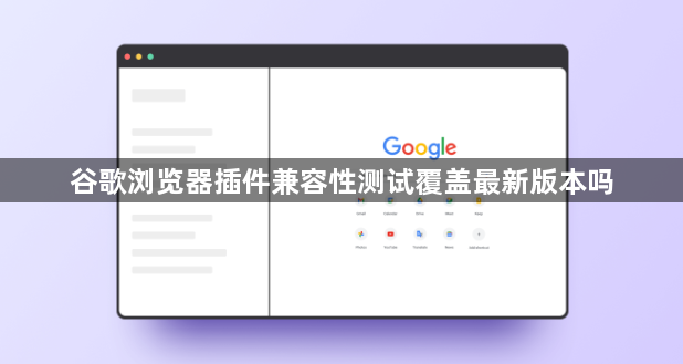 谷歌浏览器插件兼容性测试覆盖最新版本吗1