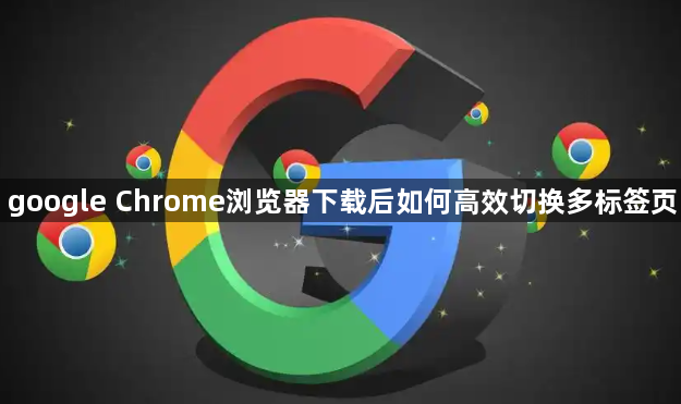 google Chrome浏览器下载后如何高效切换多标签页1