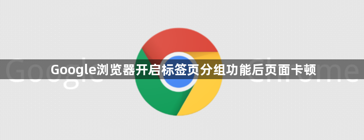 Google浏览器开启标签页分组功能后页面卡顿1