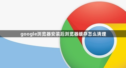 google浏览器安装后浏览器缓存怎么清理1