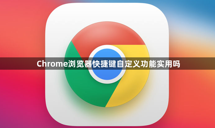 Chrome浏览器快捷键自定义功能实用吗1