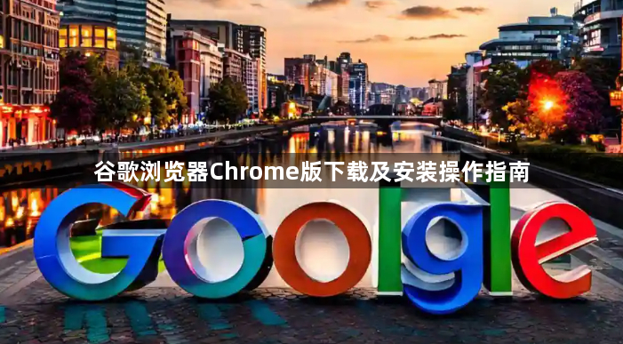 谷歌浏览器Chrome版下载及安装操作指南1