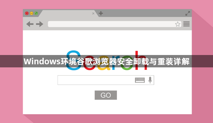 Windows环境谷歌浏览器安全卸载与重装详解1