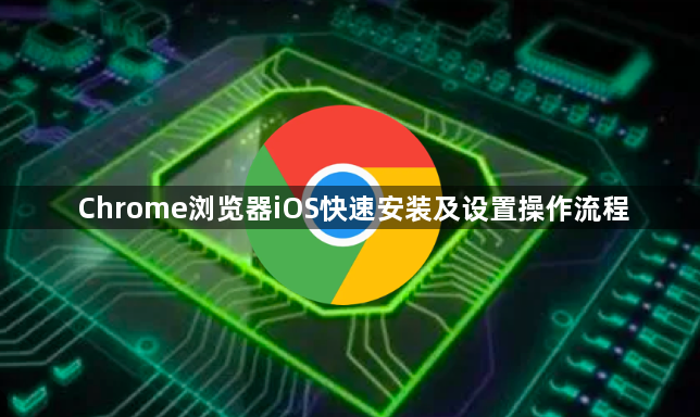 Chrome浏览器iOS快速安装及设置操作流程1