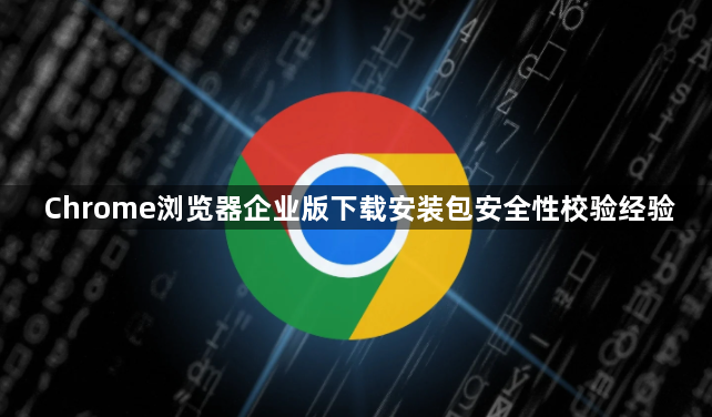 Chrome浏览器企业版下载安装包安全性校验经验1