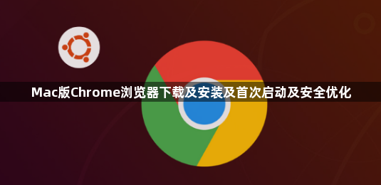 Mac版Chrome浏览器下载及安装及首次启动及安全优化1