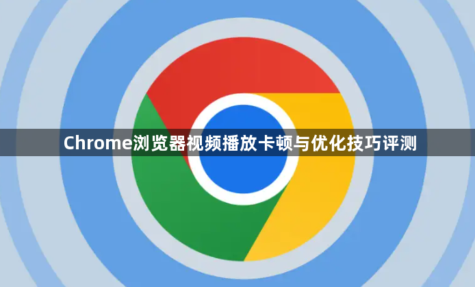 Chrome浏览器视频播放卡顿与优化技巧评测1