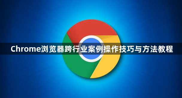 Chrome浏览器跨行业案例操作技巧与方法教程1
