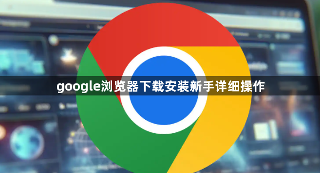 google浏览器下载安装新手详细操作1