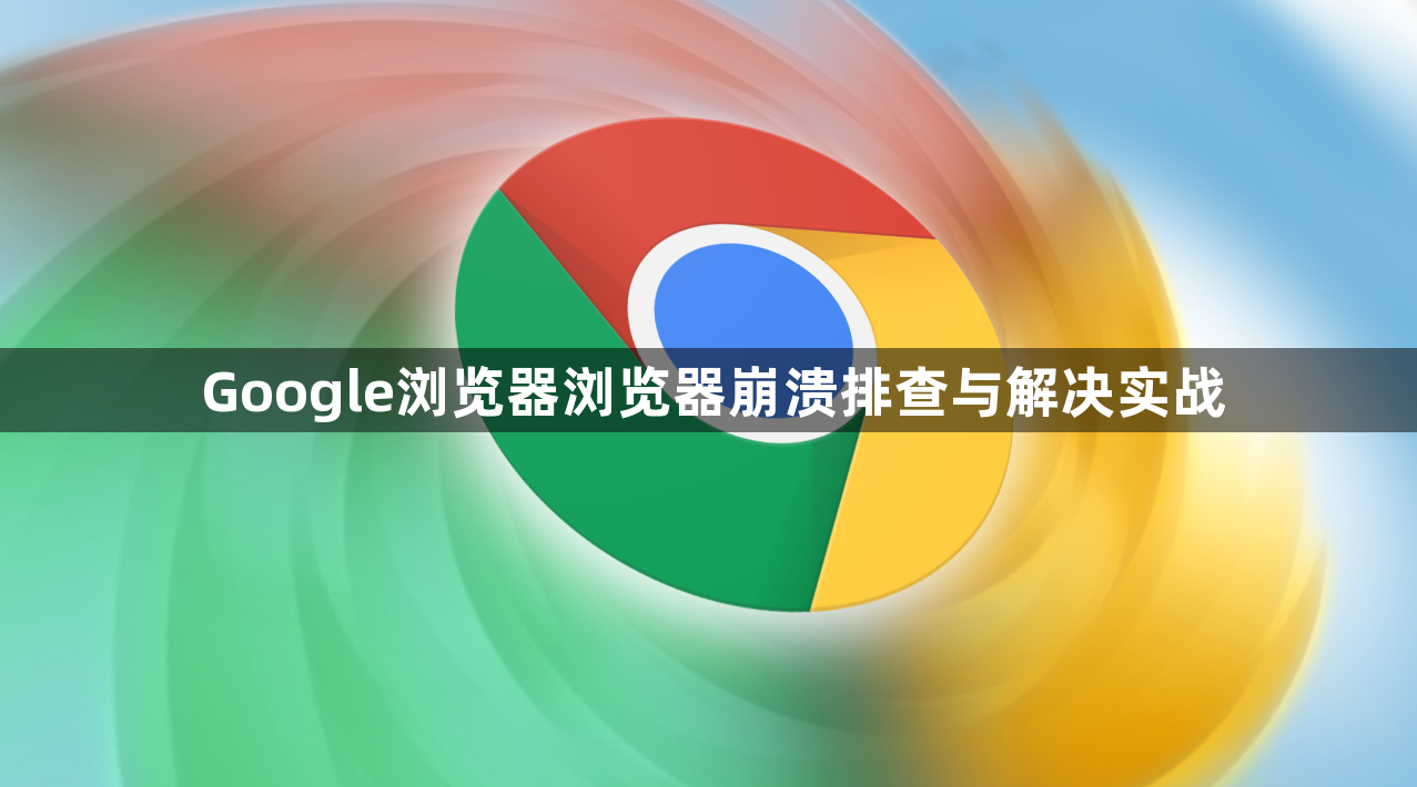 Google浏览器浏览器崩溃排查与解决实战1