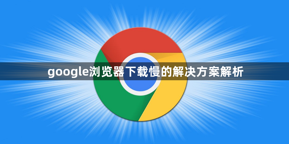 google浏览器下载慢的解决方案解析1